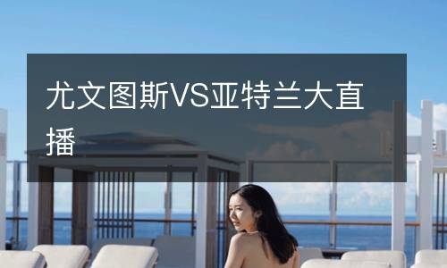 尤文图斯VS亚特兰大直播